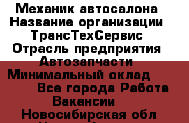 Механик автосалона › Название организации ­ ТрансТехСервис › Отрасль предприятия ­ Автозапчасти › Минимальный оклад ­ 20 000 - Все города Работа » Вакансии   . Новосибирская обл.,Новосибирск г.